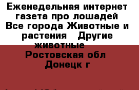 Еженедельная интернет - газета про лошадей - Все города Животные и растения » Другие животные   . Ростовская обл.,Донецк г.